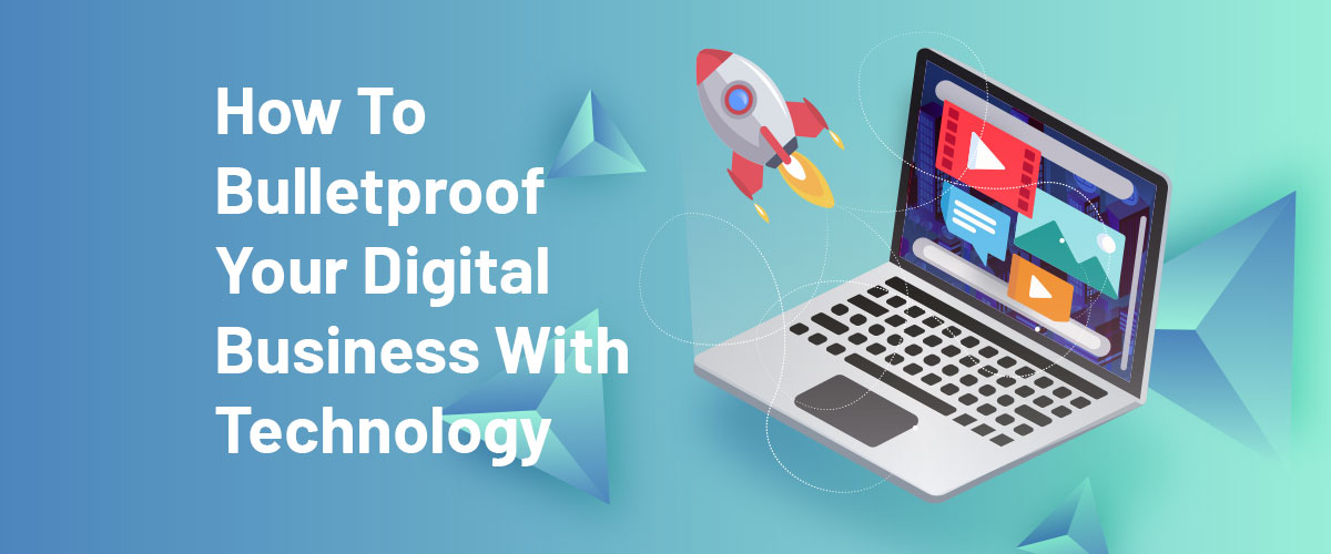 How To Bulletproof Your Digital Business With Technology